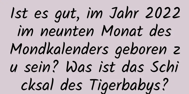 Ist es gut, im Jahr 2022 im neunten Monat des Mondkalenders geboren zu sein? Was ist das Schicksal des Tigerbabys?