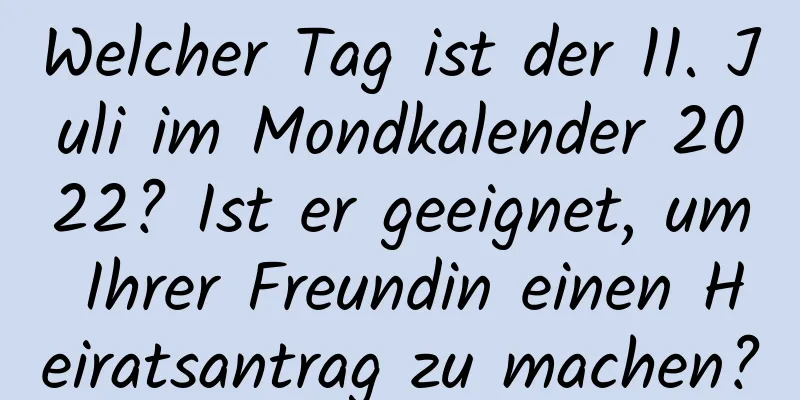 Welcher Tag ist der 11. Juli im Mondkalender 2022? Ist er geeignet, um Ihrer Freundin einen Heiratsantrag zu machen?