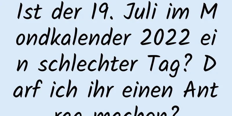 Ist der 19. Juli im Mondkalender 2022 ein schlechter Tag? Darf ich ihr einen Antrag machen?