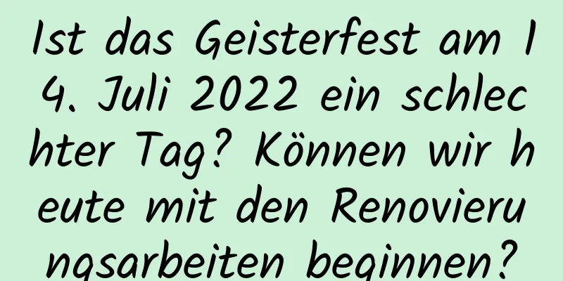 Ist das Geisterfest am 14. Juli 2022 ein schlechter Tag? Können wir heute mit den Renovierungsarbeiten beginnen?