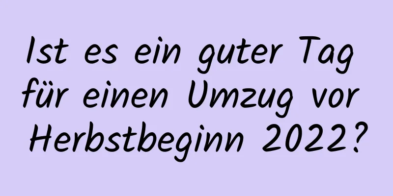 Ist es ein guter Tag für einen Umzug vor Herbstbeginn 2022?