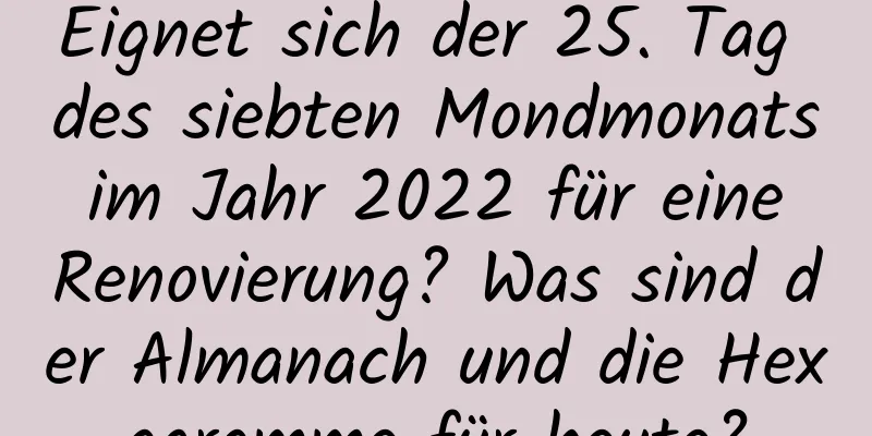 Eignet sich der 25. Tag des siebten Mondmonats im Jahr 2022 für eine Renovierung? Was sind der Almanach und die Hexagramme für heute?