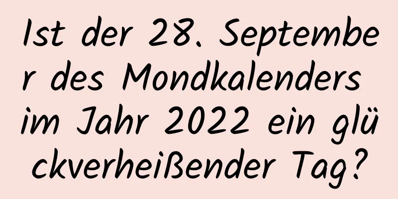 Ist der 28. September des Mondkalenders im Jahr 2022 ein glückverheißender Tag?