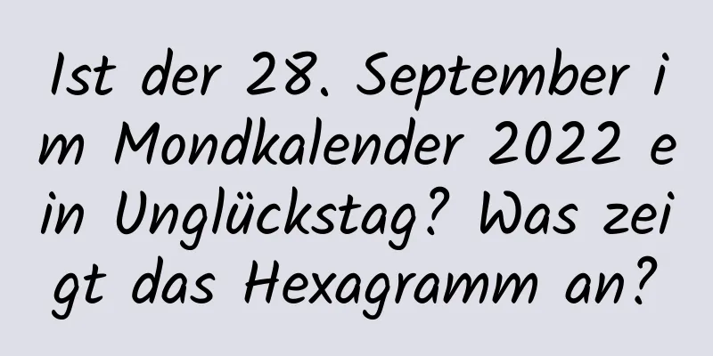 Ist der 28. September im Mondkalender 2022 ein Unglückstag? Was zeigt das Hexagramm an?