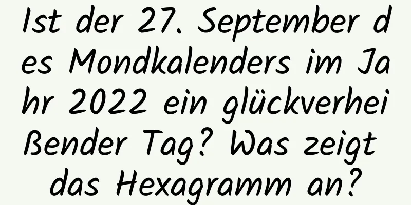 Ist der 27. September des Mondkalenders im Jahr 2022 ein glückverheißender Tag? Was zeigt das Hexagramm an?