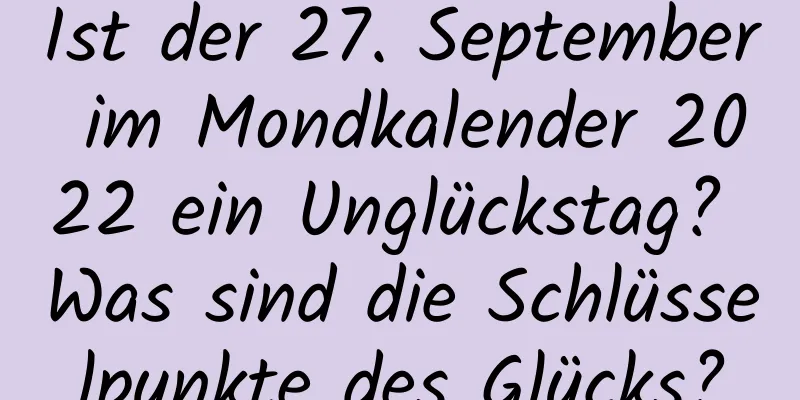 Ist der 27. September im Mondkalender 2022 ein Unglückstag? Was sind die Schlüsselpunkte des Glücks?