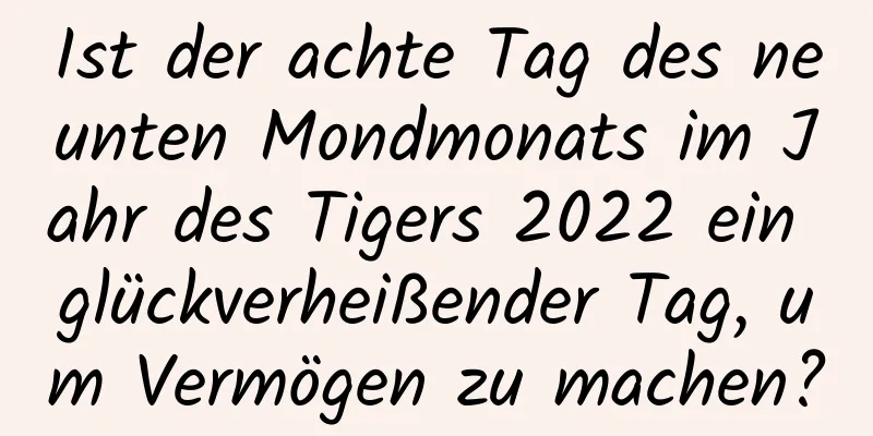 Ist der achte Tag des neunten Mondmonats im Jahr des Tigers 2022 ein glückverheißender Tag, um Vermögen zu machen?