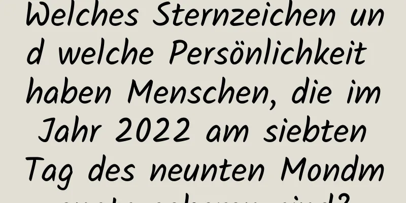 Welches Sternzeichen und welche Persönlichkeit haben Menschen, die im Jahr 2022 am siebten Tag des neunten Mondmonats geboren sind?