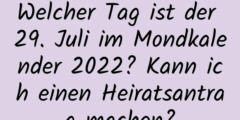 Welcher Tag ist der 29. Juli im Mondkalender 2022? Kann ich einen Heiratsantrag machen?