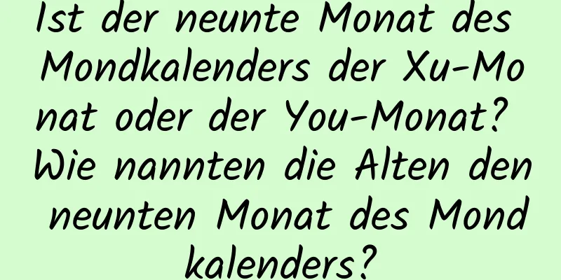 Ist der neunte Monat des Mondkalenders der Xu-Monat oder der You-Monat? Wie nannten die Alten den neunten Monat des Mondkalenders?