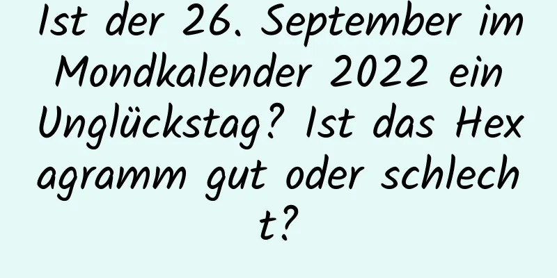 Ist der 26. September im Mondkalender 2022 ein Unglückstag? Ist das Hexagramm gut oder schlecht?