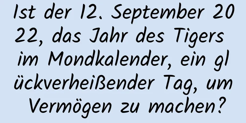 Ist der 12. September 2022, das Jahr des Tigers im Mondkalender, ein glückverheißender Tag, um Vermögen zu machen?