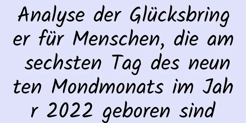 Analyse der Glücksbringer für Menschen, die am sechsten Tag des neunten Mondmonats im Jahr 2022 geboren sind