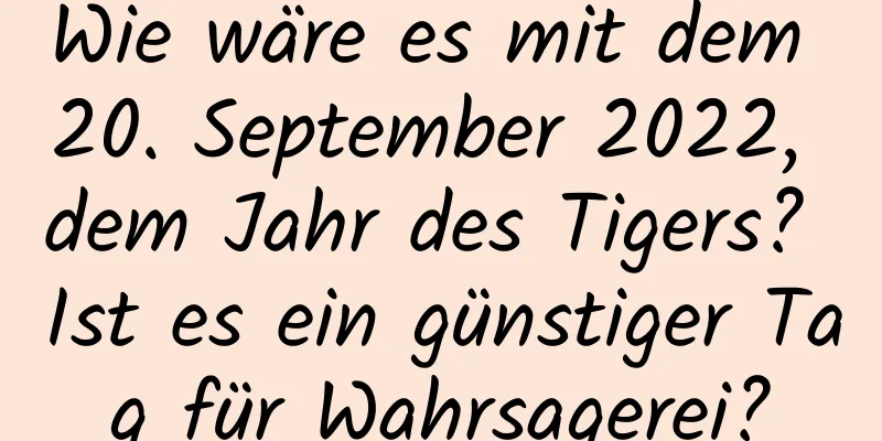 Wie wäre es mit dem 20. September 2022, dem Jahr des Tigers? Ist es ein günstiger Tag für Wahrsagerei?