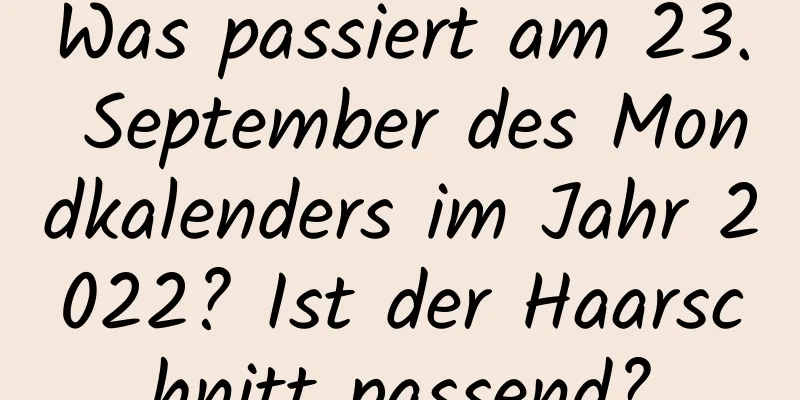 Was passiert am 23. September des Mondkalenders im Jahr 2022? Ist der Haarschnitt passend?