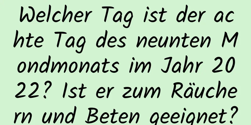 Welcher Tag ist der achte Tag des neunten Mondmonats im Jahr 2022? Ist er zum Räuchern und Beten geeignet?