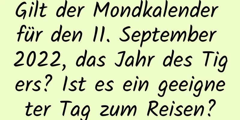 Gilt der Mondkalender für den 11. September 2022, das Jahr des Tigers? Ist es ein geeigneter Tag zum Reisen?