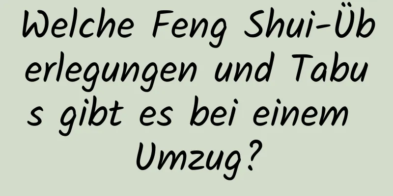 Welche Feng Shui-Überlegungen und Tabus gibt es bei einem Umzug?