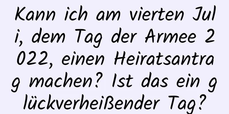 Kann ich am vierten Juli, dem Tag der Armee 2022, einen Heiratsantrag machen? Ist das ein glückverheißender Tag?