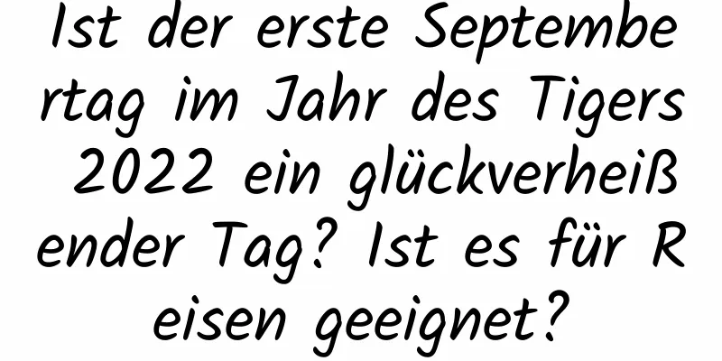 Ist der erste Septembertag im Jahr des Tigers 2022 ein glückverheißender Tag? Ist es für Reisen geeignet?