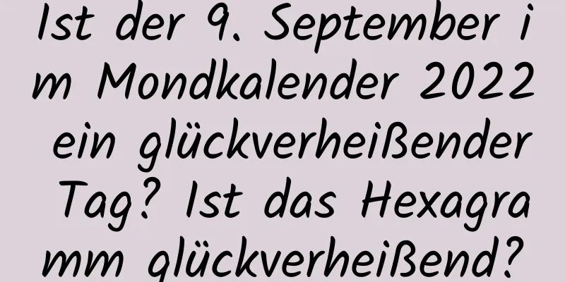 Ist der 9. September im Mondkalender 2022 ein glückverheißender Tag? Ist das Hexagramm glückverheißend?