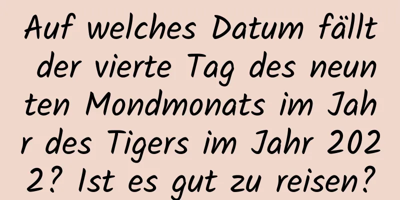 Auf welches Datum fällt der vierte Tag des neunten Mondmonats im Jahr des Tigers im Jahr 2022? Ist es gut zu reisen?