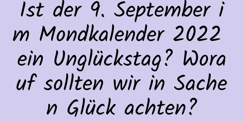 Ist der 9. September im Mondkalender 2022 ein Unglückstag? Worauf sollten wir in Sachen Glück achten?