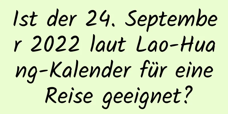 Ist der 24. September 2022 laut Lao-Huang-Kalender für eine Reise geeignet?