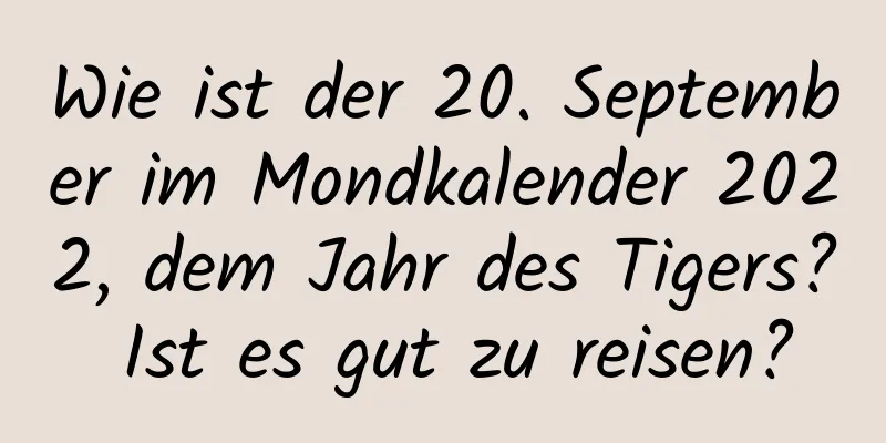 Wie ist der 20. September im Mondkalender 2022, dem Jahr des Tigers? Ist es gut zu reisen?