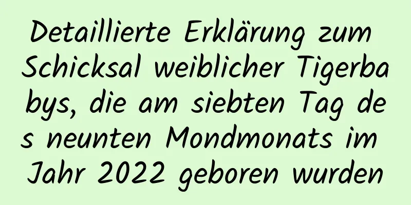 Detaillierte Erklärung zum Schicksal weiblicher Tigerbabys, die am siebten Tag des neunten Mondmonats im Jahr 2022 geboren wurden