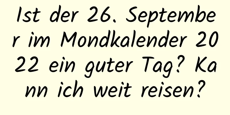 Ist der 26. September im Mondkalender 2022 ein guter Tag? Kann ich weit reisen?