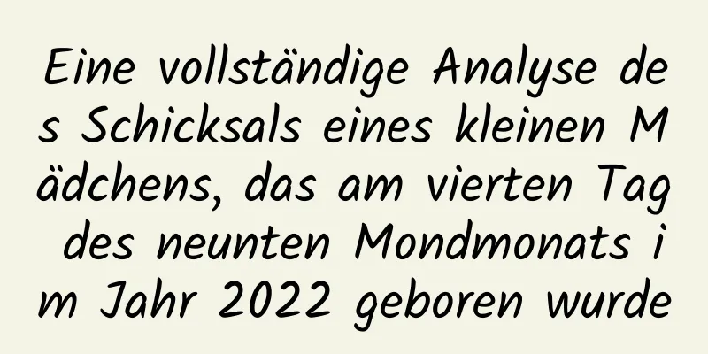 Eine vollständige Analyse des Schicksals eines kleinen Mädchens, das am vierten Tag des neunten Mondmonats im Jahr 2022 geboren wurde