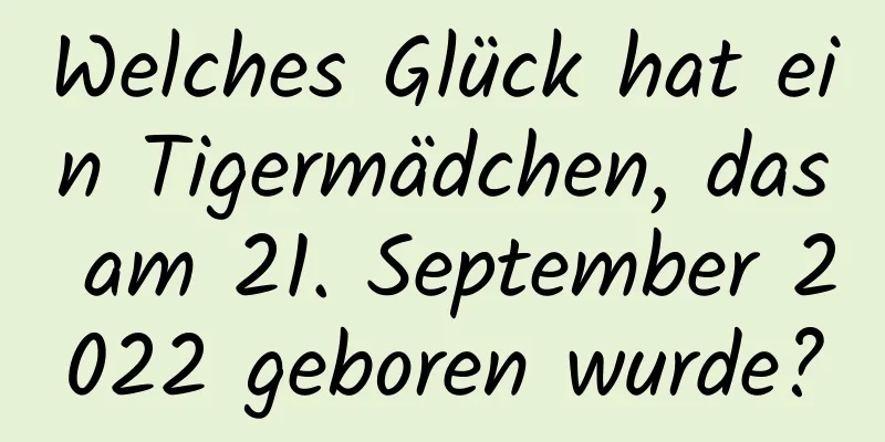 Welches Glück hat ein Tigermädchen, das am 21. September 2022 geboren wurde?