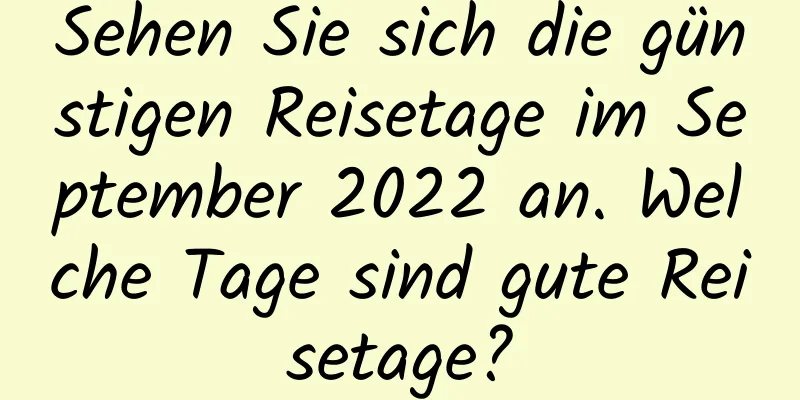 Sehen Sie sich die günstigen Reisetage im September 2022 an. Welche Tage sind gute Reisetage?