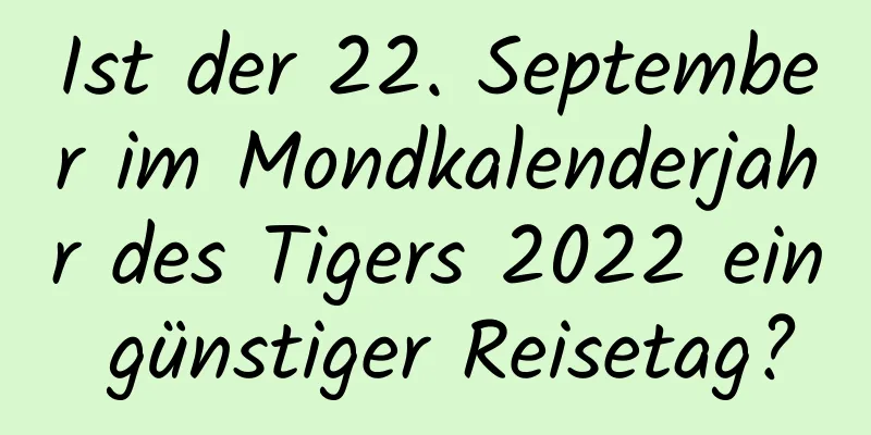 Ist der 22. September im Mondkalenderjahr des Tigers 2022 ein günstiger Reisetag?