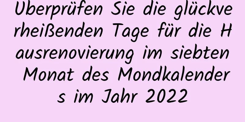 Überprüfen Sie die glückverheißenden Tage für die Hausrenovierung im siebten Monat des Mondkalenders im Jahr 2022