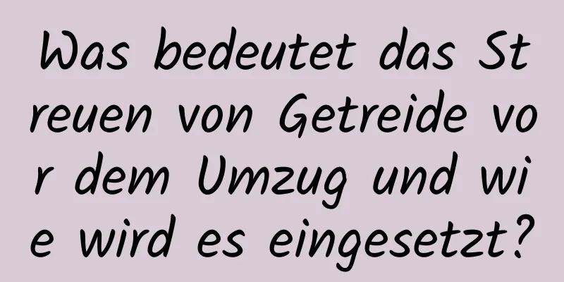 Was bedeutet das Streuen von Getreide vor dem Umzug und wie wird es eingesetzt?