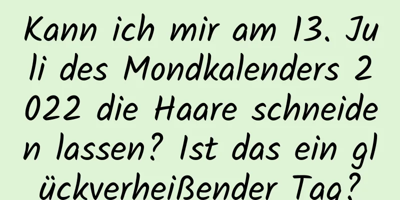 Kann ich mir am 13. Juli des Mondkalenders 2022 die Haare schneiden lassen? Ist das ein glückverheißender Tag?