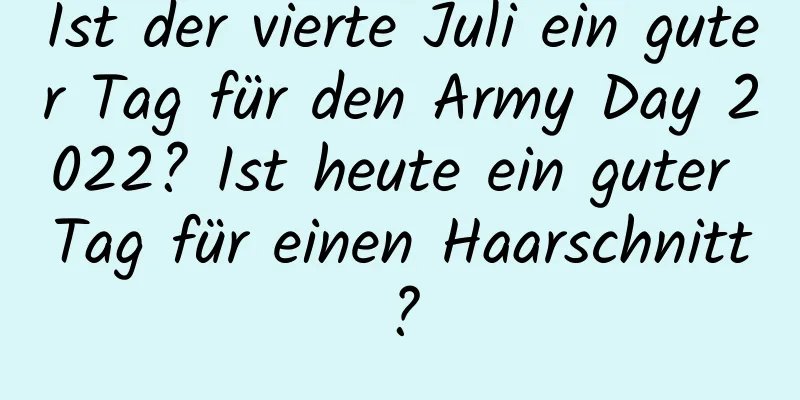 Ist der vierte Juli ein guter Tag für den Army Day 2022? Ist heute ein guter Tag für einen Haarschnitt?