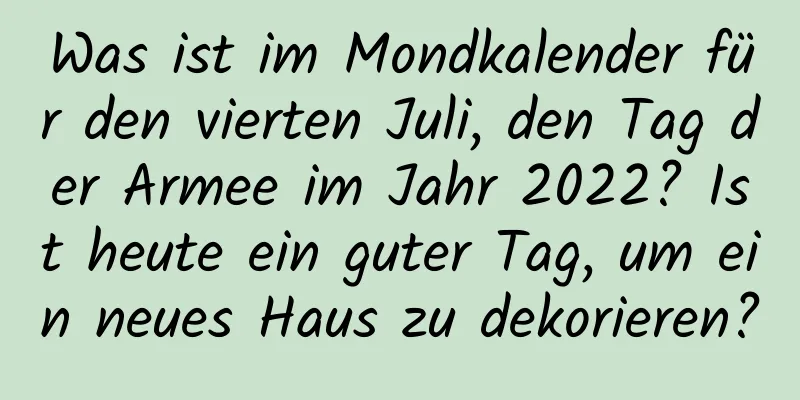 Was ist im Mondkalender für den vierten Juli, den Tag der Armee im Jahr 2022? Ist heute ein guter Tag, um ein neues Haus zu dekorieren?