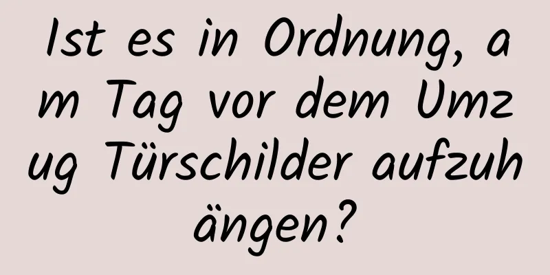 Ist es in Ordnung, am Tag vor dem Umzug Türschilder aufzuhängen?