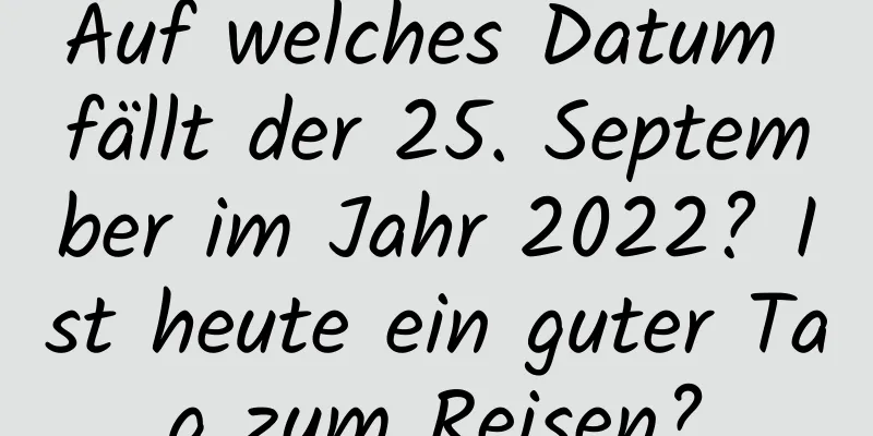 Auf welches Datum fällt der 25. September im Jahr 2022? Ist heute ein guter Tag zum Reisen?