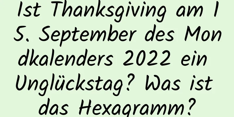 Ist Thanksgiving am 15. September des Mondkalenders 2022 ein Unglückstag? Was ist das Hexagramm?