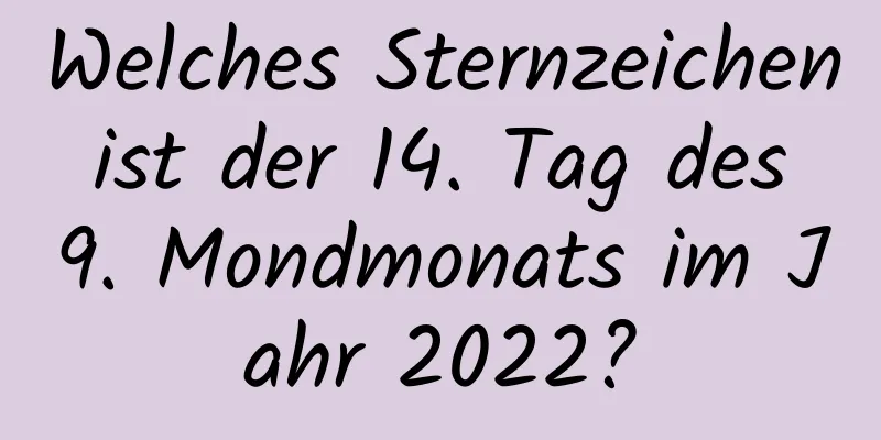 Welches Sternzeichen ist der 14. Tag des 9. Mondmonats im Jahr 2022?