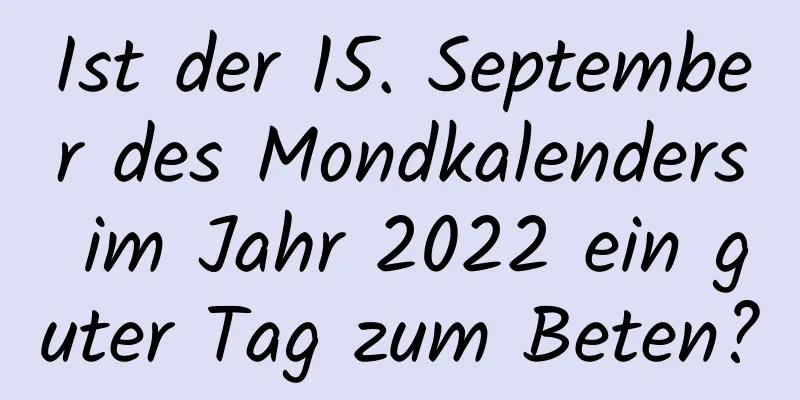 Ist der 15. September des Mondkalenders im Jahr 2022 ein guter Tag zum Beten?