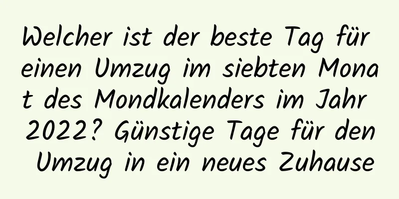 Welcher ist der beste Tag für einen Umzug im siebten Monat des Mondkalenders im Jahr 2022? Günstige Tage für den Umzug in ein neues Zuhause