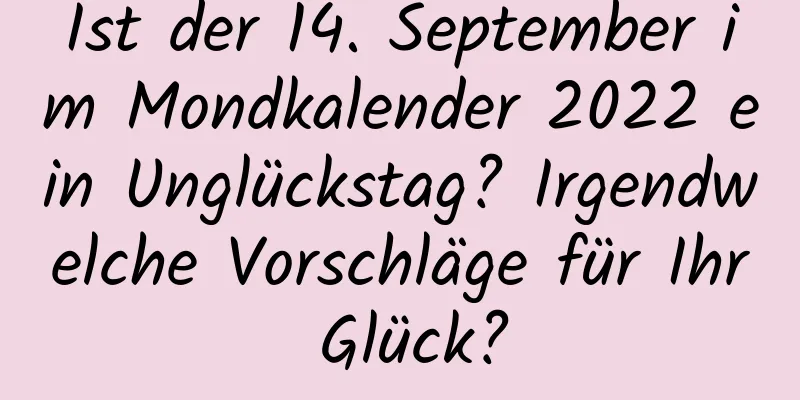 Ist der 14. September im Mondkalender 2022 ein Unglückstag? Irgendwelche Vorschläge für Ihr Glück?