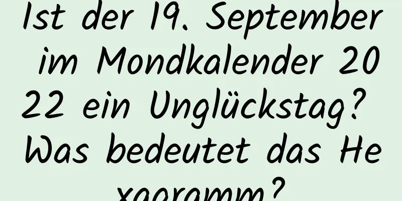 Ist der 19. September im Mondkalender 2022 ein Unglückstag? Was bedeutet das Hexagramm?