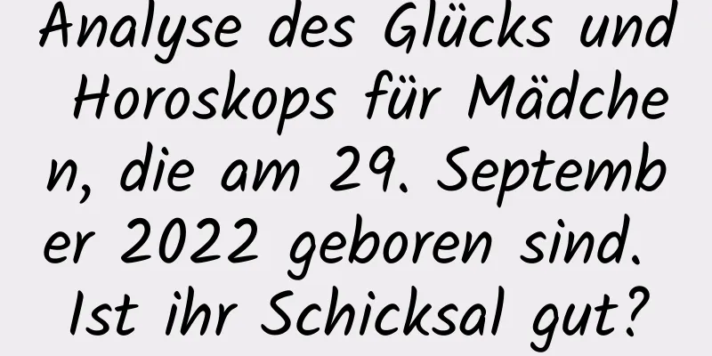 Analyse des Glücks und Horoskops für Mädchen, die am 29. September 2022 geboren sind. Ist ihr Schicksal gut?