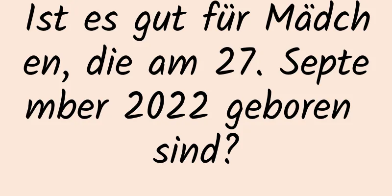 Ist es gut für Mädchen, die am 27. September 2022 geboren sind?